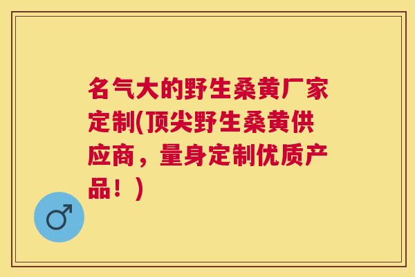 名气大的野生桑黄厂家定制(野生桑黄供应商,量身定制优质产品!) 名气大的野生桑黄厂家定制(野生桑黄供应商,量身定制优质产品!)