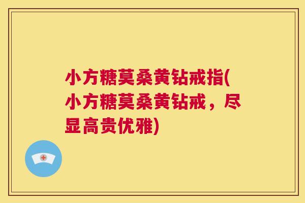 小方糖莫桑黄钻戒指(小方糖莫桑黄钻戒,尽显高贵优雅) 小方糖莫桑黄钻戒指(小方糖莫桑黄钻戒,尽显高贵优雅)