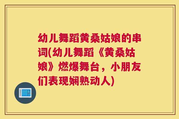 幼儿舞蹈黄桑姑娘的串词(幼儿舞蹈《黄桑姑娘》燃爆舞台,小朋友们表现娴熟动人) 幼儿舞蹈黄桑姑娘的串词(幼儿舞蹈《黄桑姑娘》燃爆舞台,小朋友们表现娴熟动人)