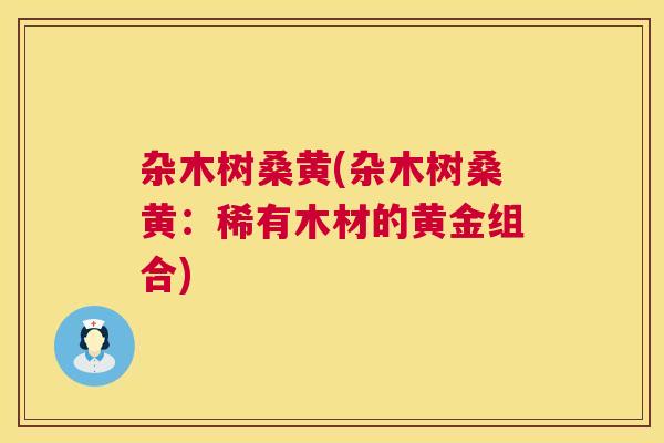 杂木树桑黄(杂木树桑黄:稀有木材的黄金组合) 杂木树桑黄(杂木树桑黄:稀有木材的黄金组合)