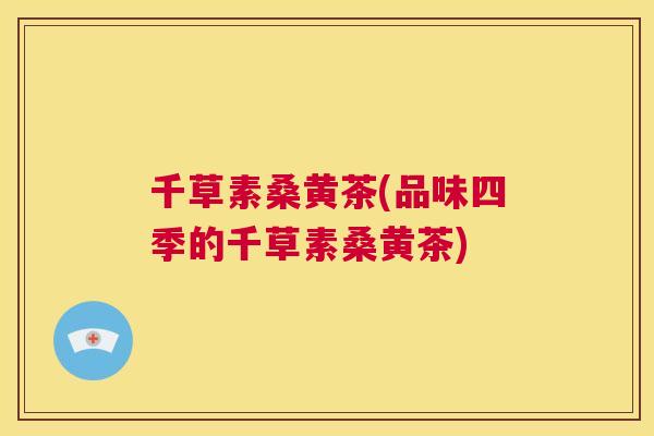 千草素桑黄茶(品味四季的千草素桑黄茶) 千草素桑黄茶(品味四季的千草素桑黄茶)