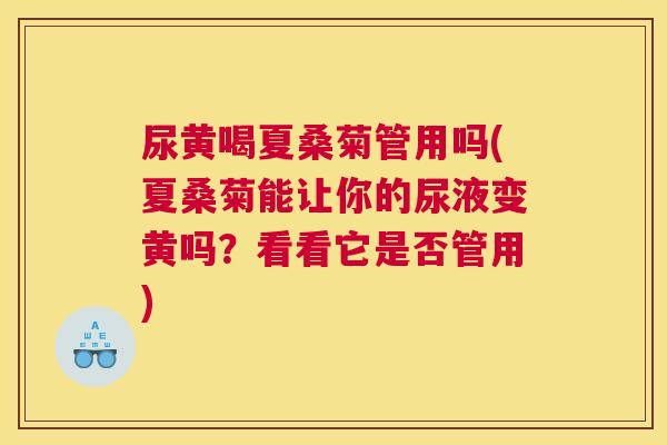 尿黄喝夏桑菊管用吗(夏桑菊能让你的尿液变黄吗?看看它是否管用) 尿黄喝夏桑菊管用吗(夏桑菊能让你的尿液变黄吗?看看它是否管用)