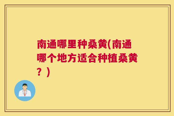 南通哪里种桑黄(南通哪个地方适合种植桑黄?) 南通哪里种桑黄(南通哪个地方适合种植桑黄?)