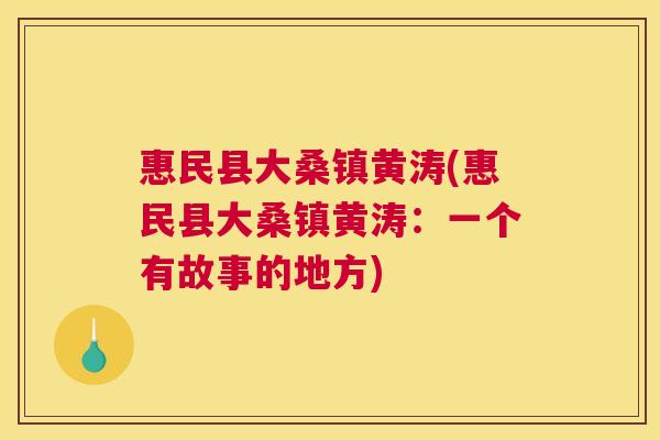 惠民县大桑镇黄涛(惠民县大桑镇黄涛:一个有故事的地方) 惠民县大桑镇黄涛(惠民县大桑镇黄涛:一个有故事的地方)