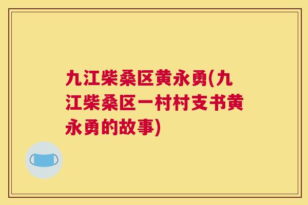九江柴桑区黄永勇(九江柴桑区一村村支书黄永勇的故事) 九江柴桑区黄永勇(九江柴桑区一村村支书黄永勇的故事)