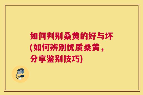 如何判别桑黄的好与坏(如何辨别优质桑黄,分享鉴别技巧) 如何判别桑黄的好与坏(如何辨别优质桑黄,分享鉴别技巧)
