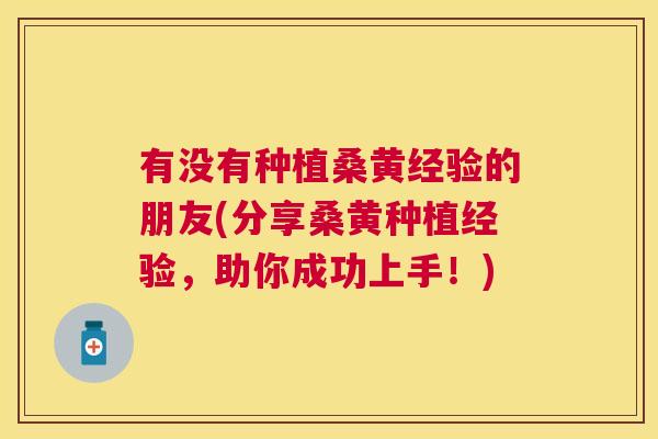 有没有种植桑黄经验的朋友(分享桑黄种植经验,助你成功上手!) 有没有种植桑黄经验的朋友(分享桑黄种植经验,助你成功上手!)