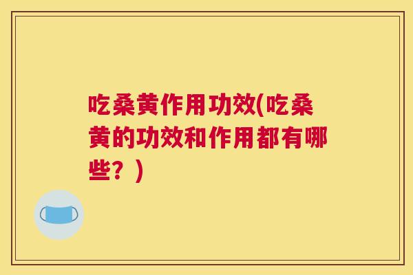 吃桑黄作用功效(吃桑黄的功效和作用都有哪些?) 吃桑黄作用功效(吃桑黄的功效和作用都有哪些?)