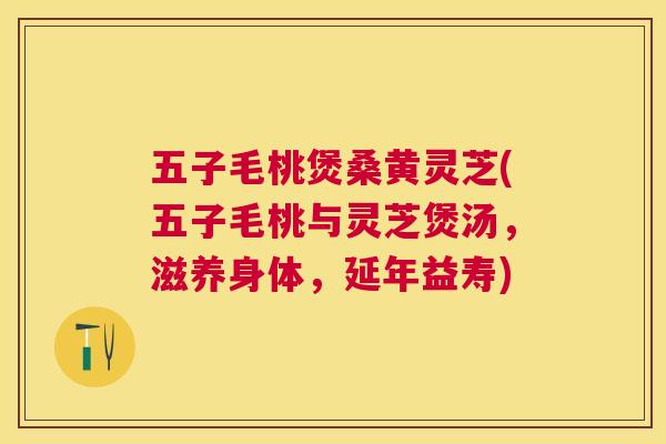 五子毛桃煲桑黄灵芝(五子毛桃与灵芝煲汤,滋养身体,延年益寿) 五子毛桃煲桑黄灵芝(五子毛桃与灵芝煲汤,滋养身体,延年益寿)