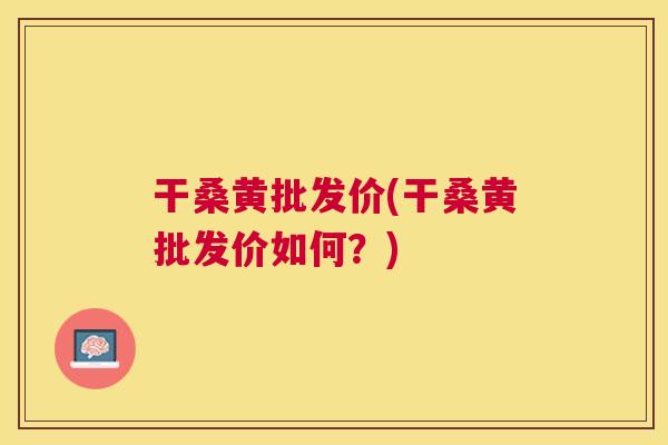 干桑黄批发价(干桑黄批发价如何?) 干桑黄批发价(干桑黄批发价如何?)