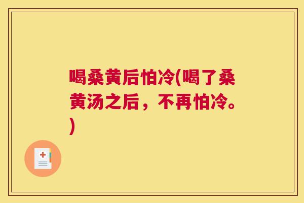 喝桑黄后怕冷(喝了桑黄汤之后,不再怕冷。) 喝桑黄后怕冷(喝了桑黄汤之后,不再怕冷。)