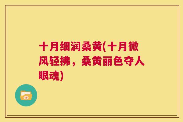 十月细润桑黄(十月微风轻拂,桑黄丽色夺人眼魂) 十月细润桑黄(十月微风轻拂,桑黄丽色夺人眼魂)