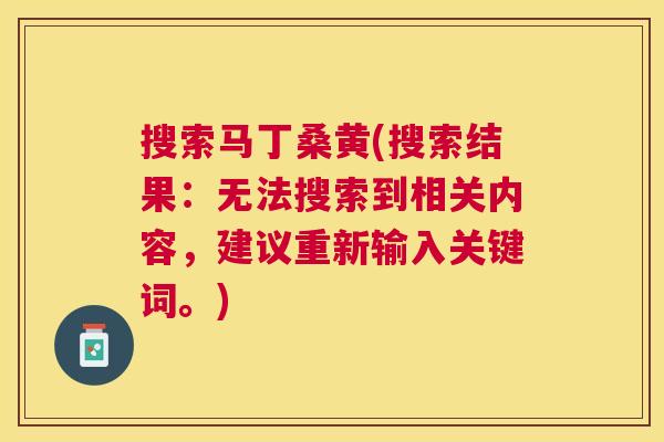 搜索马丁桑黄(搜索结果:无法搜索到相关内容,建议重新输入关键词。) 搜索马丁桑黄(搜索结果:无法搜索到相关内容,建议重新输入关键词。)