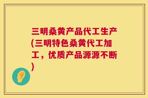 三明桑黄产品代工生产(三明特色桑黄代工加工,优质产品源源不断) 三明桑黄产品代工生产(三明特色桑黄代工加工,优质产品源源不断)