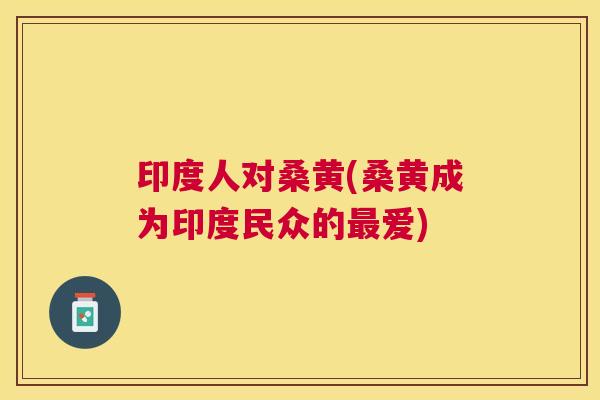 印度人对桑黄(桑黄成为印度民众的爱) 印度人对桑黄(桑黄成为印度民众的爱)