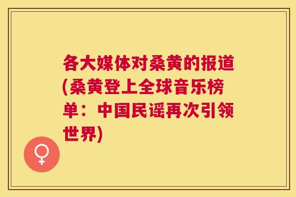 各大媒体对桑黄的报道(桑黄登上全球音乐榜单:中国民谣再次引领世界) 各大媒体对桑黄的报道(桑黄登上全球音乐榜单:中国民谣再次引领世界)