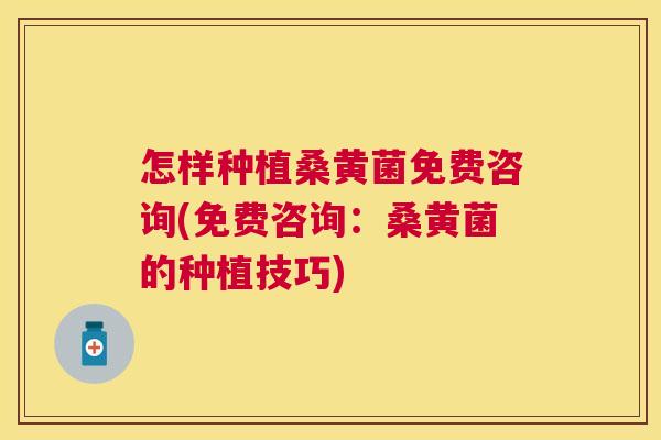 怎样种植桑黄菌免费咨询(免费咨询:桑黄菌的种植技巧) 怎样种植桑黄菌免费咨询(免费咨询:桑黄菌的种植技巧)
