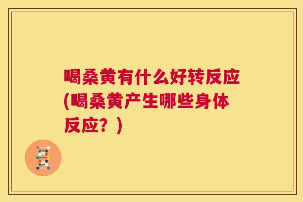 喝桑黄有什么好转反应(喝桑黄产生哪些身体反应?) 喝桑黄有什么好转反应(喝桑黄产生哪些身体反应?)