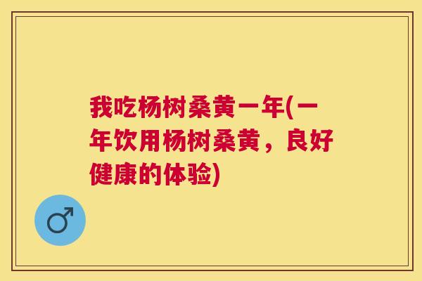 我吃杨树桑黄一年(一年饮用杨树桑黄，良好健康的体验)