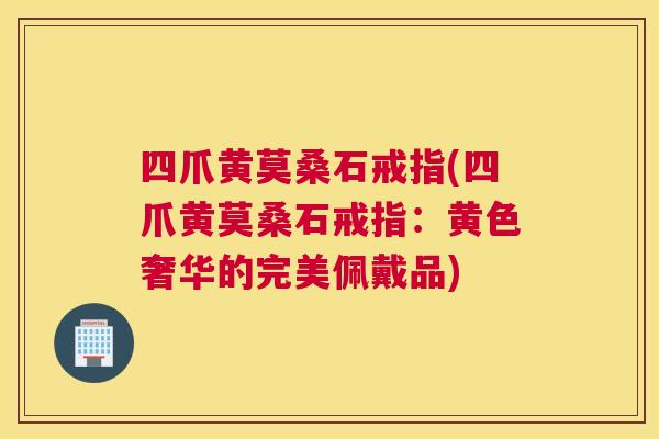 四爪黄莫桑石戒指(四爪黄莫桑石戒指:黄色奢华的完美佩戴品) 四爪黄莫桑石戒指(四爪黄莫桑石戒指:黄色奢华的完美佩戴品)
