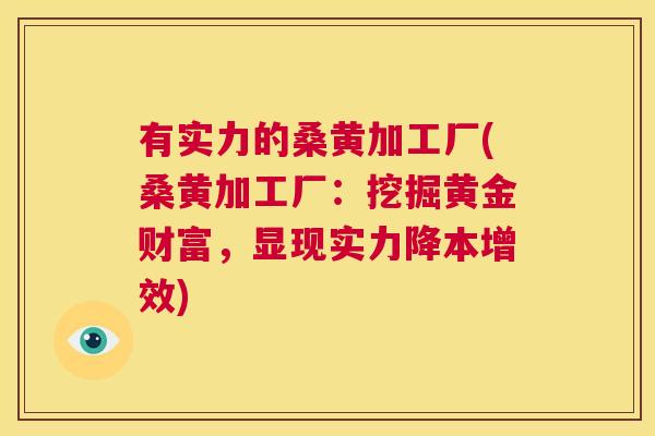 有实力的桑黄加工厂(桑黄加工厂:挖掘黄金财富,显现实力降本增效) 有实力的桑黄加工厂(桑黄加工厂:挖掘黄金财富,显现实力降本增效)