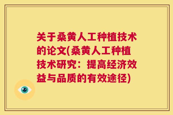 关于桑黄人工种植技术的论文(桑黄人工种植技术研究:提高经济效益与品质的有效途径) 关于桑黄人工种植技术的论文(桑黄人工种植技术研究:提高经济效益与品质的有效途径)