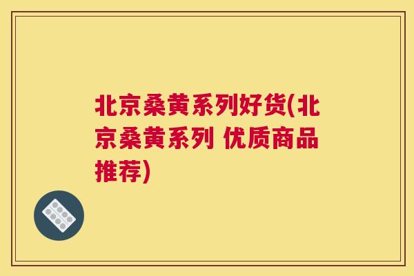 北京桑黄系列好货(北京桑黄系列 优质商品推荐) 北京桑黄系列好货(北京桑黄系列 优质商品推荐)