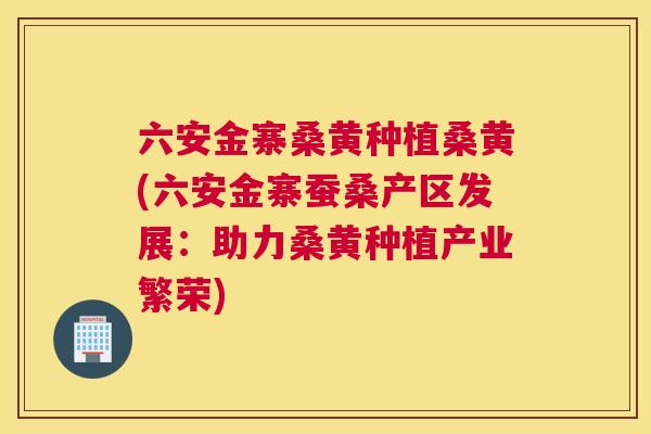 六安金寨桑黄种植桑黄(六安金寨蚕桑产区发展:助力桑黄种植产业繁荣) 六安金寨桑黄种植桑黄(六安金寨蚕桑产区发展:助力桑黄种植产业繁荣)