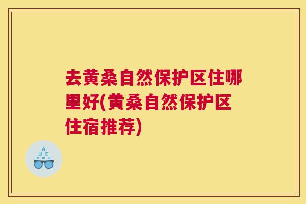 去黄桑自然保护区住哪里好(黄桑自然保护区住宿推荐) 去黄桑自然保护区住哪里好(黄桑自然保护区住宿推荐)