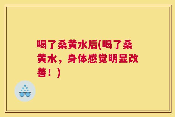 喝了桑黄水后(喝了桑黄水,身体感觉明显改善!) 喝了桑黄水后(喝了桑黄水,身体感觉明显改善!)