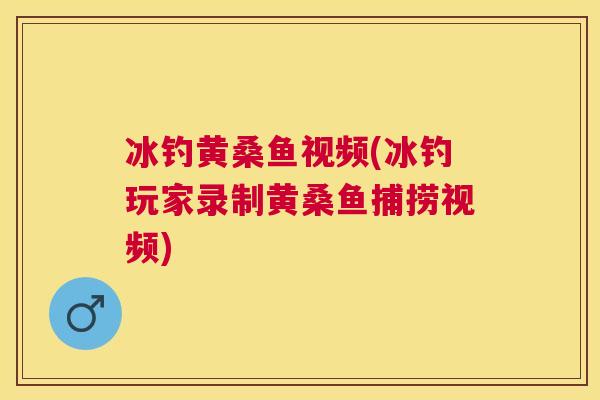 冰钓黄桑鱼视频(冰钓玩家录制黄桑鱼捕捞视频) 冰钓黄桑鱼视频(冰钓玩家录制黄桑鱼捕捞视频)