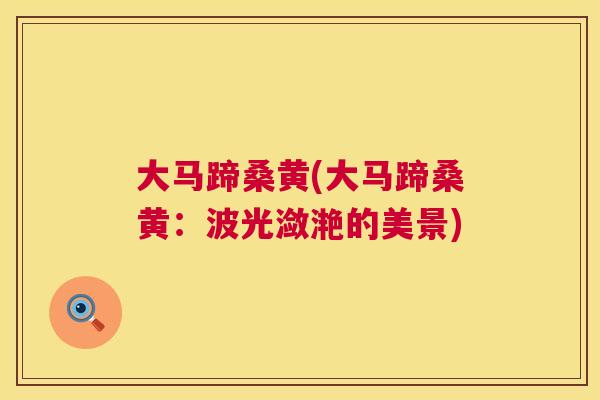 大马蹄桑黄(大马蹄桑黄:波光潋滟的美景) 大马蹄桑黄(大马蹄桑黄:波光潋滟的美景)