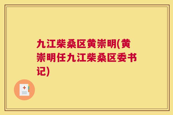 九江柴桑区黄崇明(黄崇明任九江柴桑区委书记) 九江柴桑区黄崇明(黄崇明任九江柴桑区委书记)