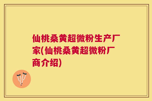 仙桃桑黄超微粉生产厂家(仙桃桑黄超微粉厂商介绍) 仙桃桑黄超微粉生产厂家(仙桃桑黄超微粉厂商介绍)