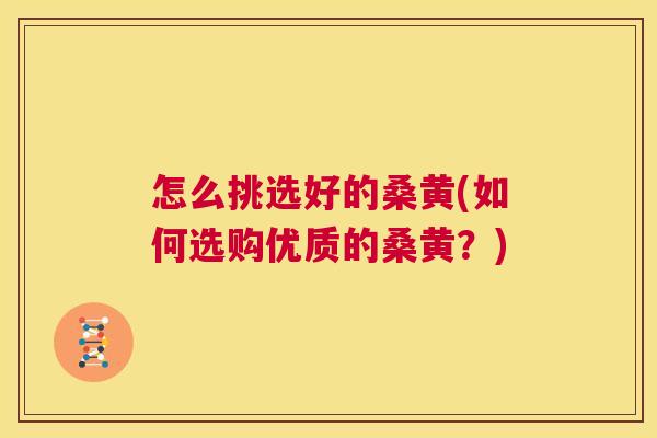 怎么挑选好的桑黄(如何选购优质的桑黄?) 怎么挑选好的桑黄(如何选购优质的桑黄?)