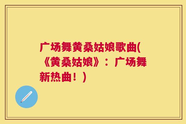 广场舞黄桑姑娘歌曲(《黄桑姑娘》:广场舞新热曲!) 广场舞黄桑姑娘歌曲(《黄桑姑娘》:广场舞新热曲!)