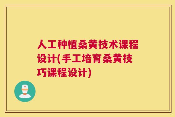 人工种植桑黄技术课程设计(手工培育桑黄技巧课程设计) 人工种植桑黄技术课程设计(手工培育桑黄技巧课程设计)
