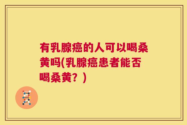 有乳腺的人可以喝桑黄吗(乳腺患者能否喝桑黄?) 有乳腺的人可以喝桑黄吗(乳腺患者能否喝桑黄?)