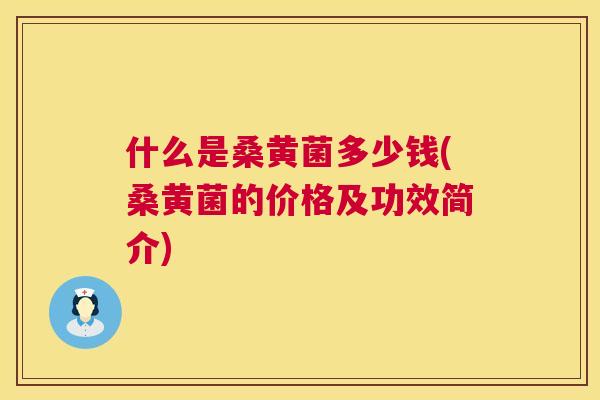 什么是桑黄菌多少钱(桑黄菌的价格及功效简介) 什么是桑黄菌多少钱(桑黄菌的价格及功效简介)