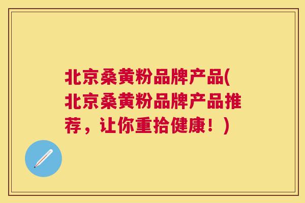 北京桑黄粉品牌产品(北京桑黄粉品牌产品推荐,让你重拾健康!) 北京桑黄粉品牌产品(北京桑黄粉品牌产品推荐,让你重拾健康!)