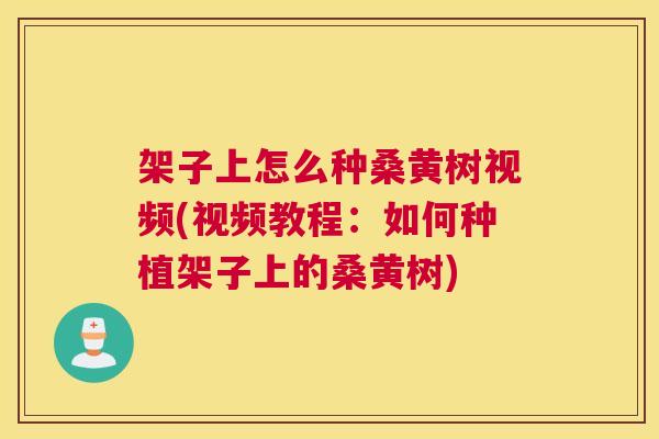 架子上怎么种桑黄树视频(视频教程:如何种植架子上的桑黄树) 架子上怎么种桑黄树视频(视频教程:如何种植架子上的桑黄树)