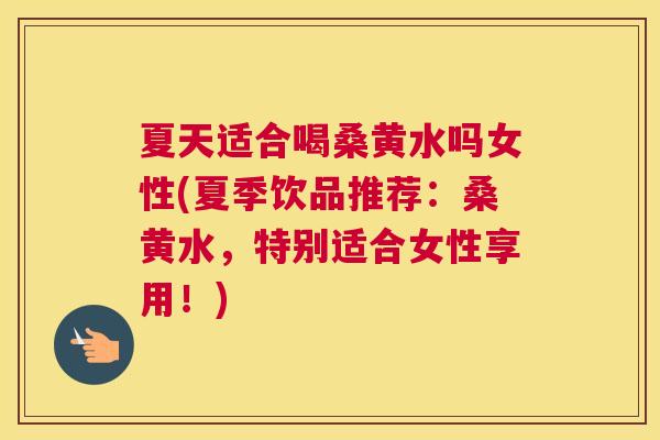 夏天适合喝桑黄水吗女性(夏季饮品推荐:桑黄水,特别适合女性享用!) 夏天适合喝桑黄水吗女性(夏季饮品推荐:桑黄水,特别适合女性享用!)