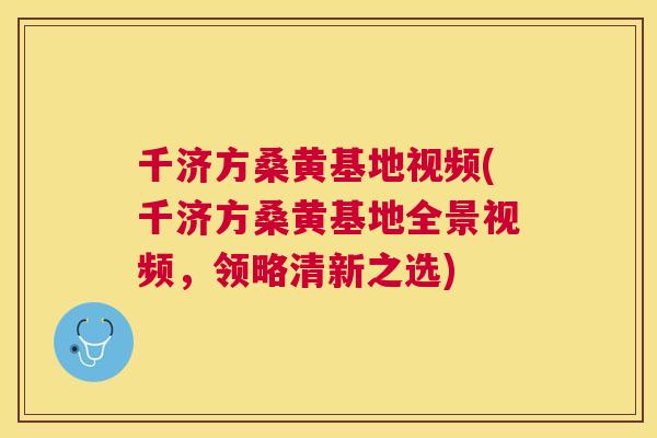 千济方桑黄基地视频(千济方桑黄基地全景视频,领略清新之选) 千济方桑黄基地视频(千济方桑黄基地全景视频,领略清新之选)