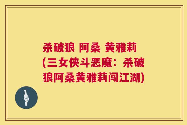 杀破狼 阿桑 黄雅莉(三女侠斗恶魔:杀破狼阿桑黄雅莉闯江湖) 杀破狼 阿桑 黄雅莉(三女侠斗恶魔:杀破狼阿桑黄雅莉闯江湖)