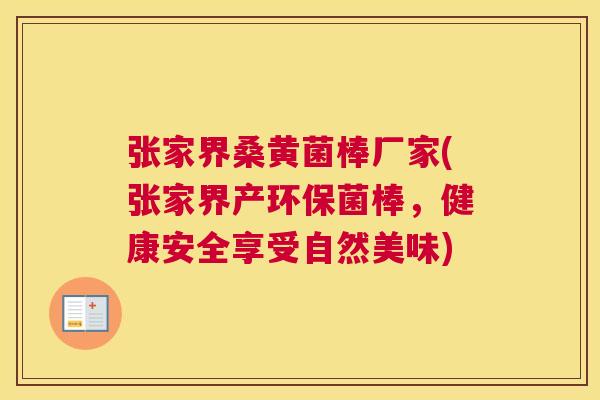 张家界桑黄菌棒厂家(张家界产环保菌棒,健康安全享受自然美味) 张家界桑黄菌棒厂家(张家界产环保菌棒,健康安全享受自然美味)
