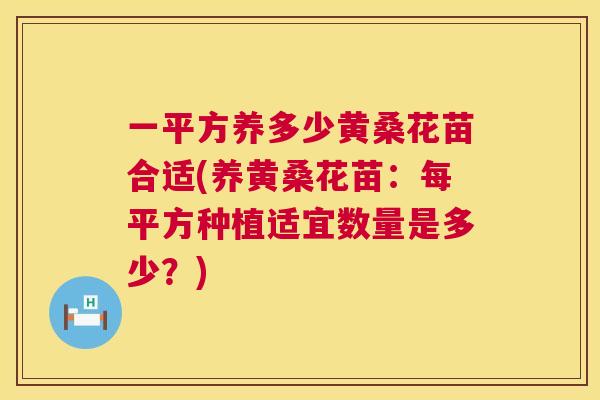 一平方养多少黄桑花苗合适(养黄桑花苗:每平方种植适宜数量是多少?) 一平方养多少黄桑花苗合适(养黄桑花苗:每平方种植适宜数量是多少?)