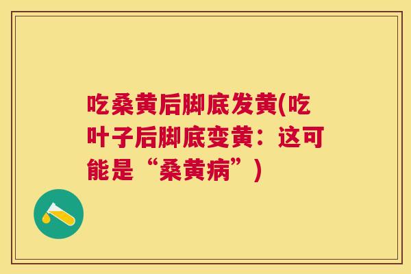 吃桑黄后脚底发黄(吃叶子后脚底变黄:这可能是“桑黄”) 吃桑黄后脚底发黄(吃叶子后脚底变黄:这可能是“桑黄”)