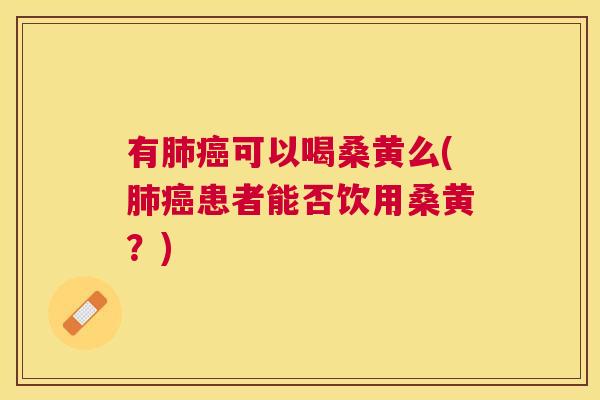 有可以喝桑黄么(患者能否饮用桑黄?) 有可以喝桑黄么(患者能否饮用桑黄?)