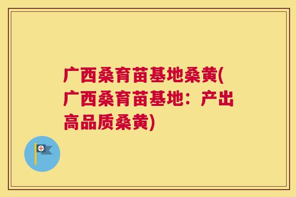 广西桑育苗基地桑黄(广西桑育苗基地:产出高品质桑黄) 广西桑育苗基地桑黄(广西桑育苗基地:产出高品质桑黄)