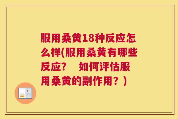 服用桑黄18种反应怎么样(服用桑黄有哪些反应? 如何评估服用桑黄的副作用?) 服用桑黄18种反应怎么样(服用桑黄有哪些反应? 如何评估服用桑黄的副作用?)
